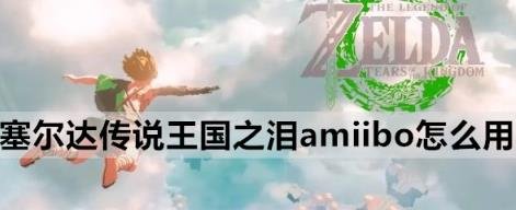 薩爾達傳說王國之淚|amiibo使用方法教程