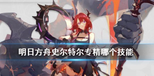 明日方舟|史爾特爾專精技能推薦
