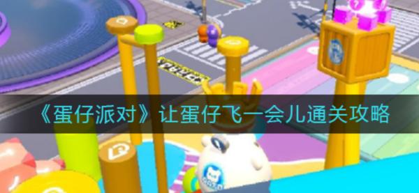 蛋仔派對|讓蛋仔飛一會兒通關攻略