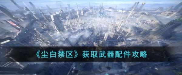 塵白禁域|獲取武器配件攻略