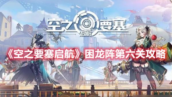空之要塞啟航|困龍陣第六關攻略