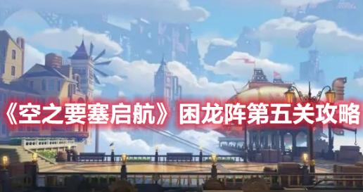 空之要塞啟航|困龍陣第五關攻略