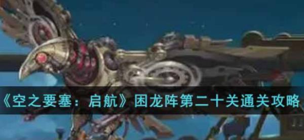 空之要塞：啟航|困龍陣第二十關通關攻略