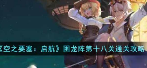 空之要塞：啟航|困龍陣第十八關通關攻略