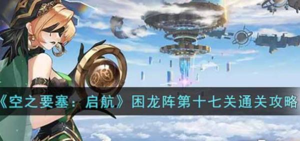 空之要塞：啟航|困龍陣第十七關通關攻略