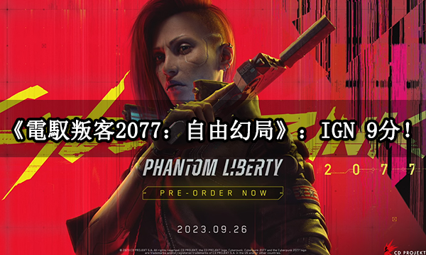 《電馭叛客2077：自由幻局》媒體評分解禁：IGN 9分！