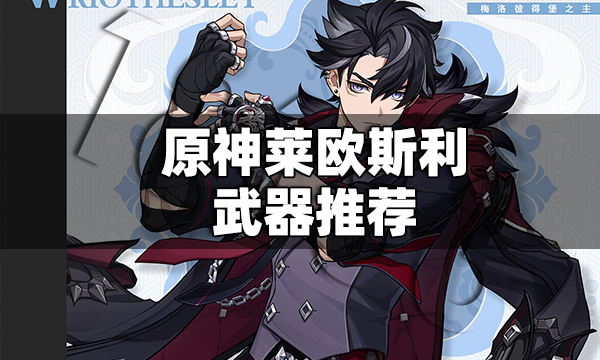 原神莱欧斯利武器推荐 原神莱欧斯利武器哪个好