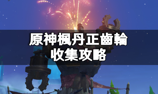 原神楓丹正齒輪收集攻略