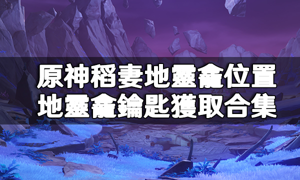 原神稻妻靈龕位置|地靈龕鑰匙收集全攻略