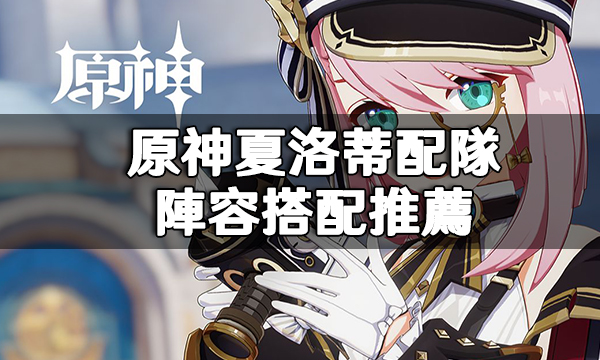 原神夏洛蒂配隊|陣容搭配推薦