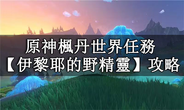 原神楓丹世界任務【伊黎耶的野精靈】攻略