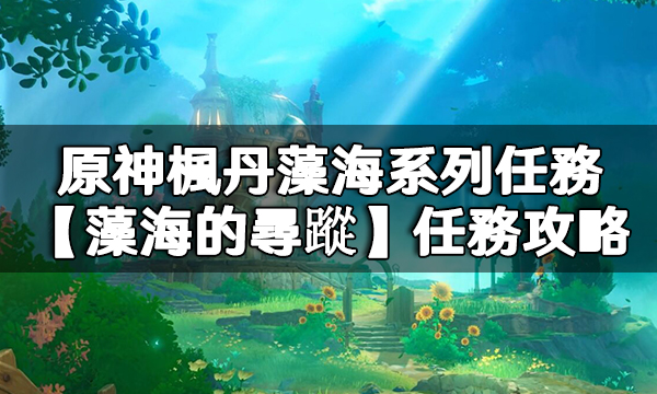 原神楓丹藻海系列任務【藻海的尋蹤】任務攻略