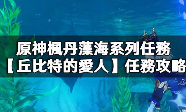 原神楓丹藻海系列任務【丘比特的愛人】任務攻略