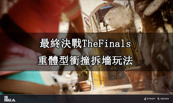 最終決戰TheFinals|重體型衝撞拆墻玩法