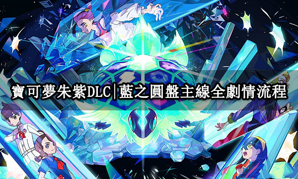 寶可夢朱紫DLC|藍之圓盤主線全劇情流程