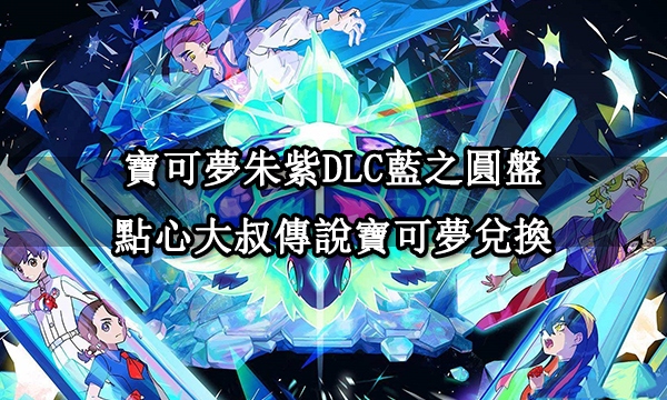 寶可夢朱紫DLC|藍之圓盤點心大叔在哪兒|傳說寶可夢兌換方法