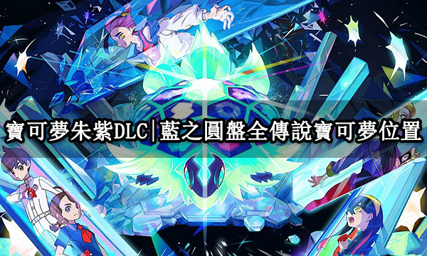 寶可夢朱紫DLC|藍之圓盤全傳說寶可夢位置|神獸捕獲方法