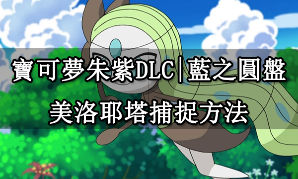 寶可夢朱紫DLC|藍之圓盤美洛耶塔捕捉方法